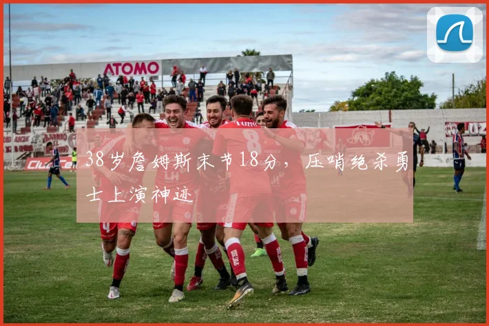 38岁詹姆斯末节18分,压哨绝杀勇士上演神迹 - 牛八体育平台
