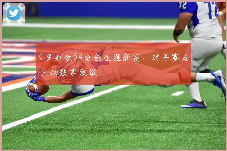 C罗狂砍54分创生涯新高,对手赛后主动鼓掌致敬 - 牛八体育平台