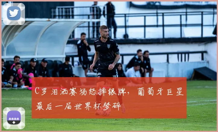 C罗泪洒赛场怒摔银牌，葡萄牙巨星最后一