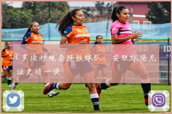 C罗读秒绝杀拯救球队,安联球场见证史诗一夜 - 牛八体育平台