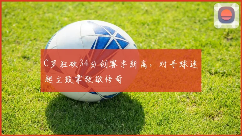 C罗狂砍34分创赛季新高，对手球迷起立鼓